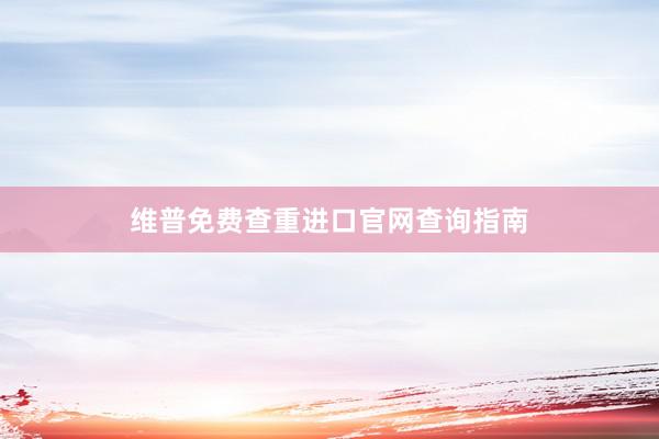 维普免费查重进口官网查询指南